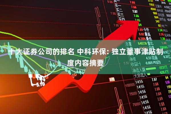 十大证券公司的排名 中科环保: 独立董事津贴制度内容摘要