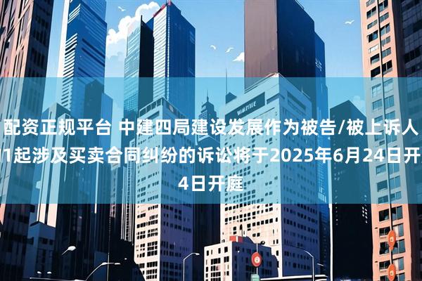 配资正规平台 中建四局建设发展作为被告/被上诉人的1起涉及买卖合同纠纷的诉讼将于2025年6月24日开庭