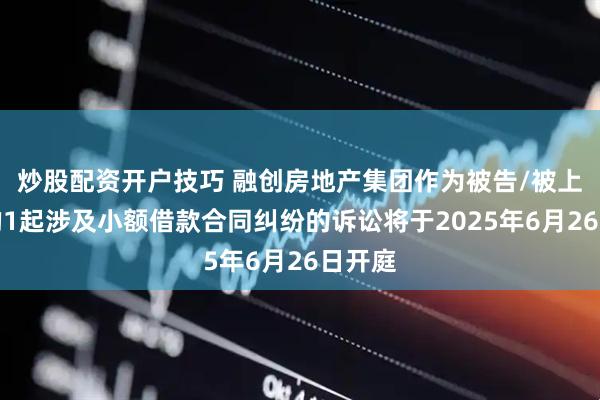 炒股配资开户技巧 融创房地产集团作为被告/被上诉人的1起涉及小额借款合同纠纷的诉讼将于2025年6月26日开庭