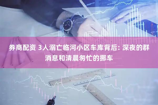 券商配资 3人溺亡临河小区车库背后: 深夜的群消息和清晨匆忙的挪车