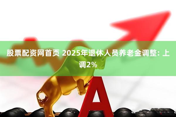 股票配资网首页 2025年退休人员养老金调整: 上调2%