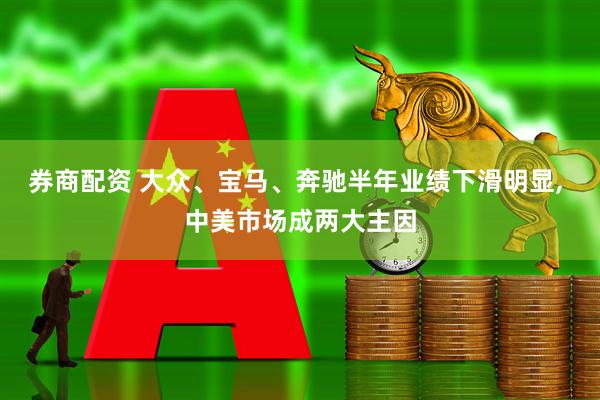 券商配资 大众、宝马、奔驰半年业绩下滑明显, 中美市场成两大主因