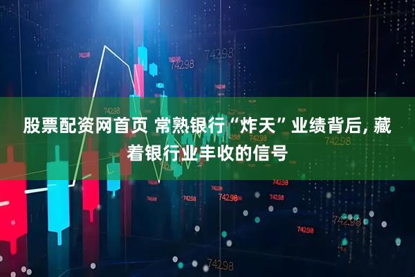 股票配资网首页 常熟银行“炸天”业绩背后, 藏着银行业丰收的信号