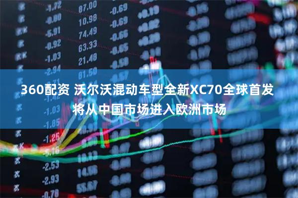 360配资 沃尔沃混动车型全新XC70全球首发 将从中国市场进入欧洲市场