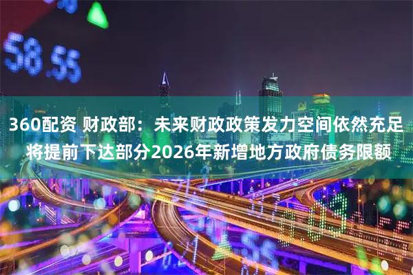 360配资 财政部：未来财政政策发力空间依然充足 将提前下达部分2026年新增地方政府债务限额