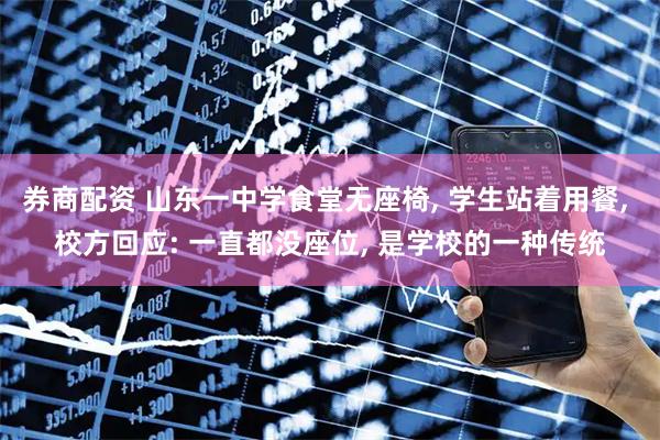 券商配资 山东一中学食堂无座椅, 学生站着用餐, 校方回应: 一直都没座位, 是学校的一种传统