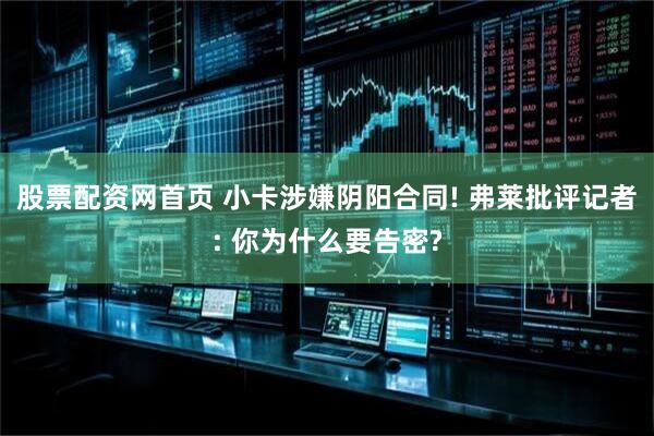 股票配资网首页 小卡涉嫌阴阳合同! 弗莱批评记者: 你为什么要告密?