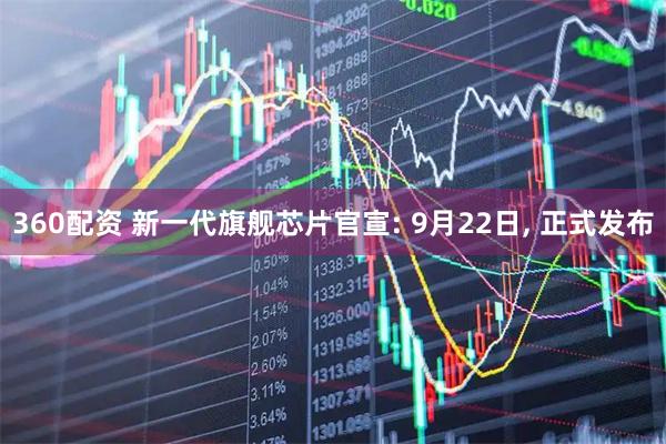 360配资 新一代旗舰芯片官宣: 9月22日, 正式发布