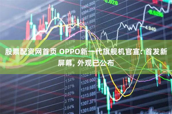 股票配资网首页 OPPO新一代旗舰机官宣: 首发新屏幕, 外观已公布