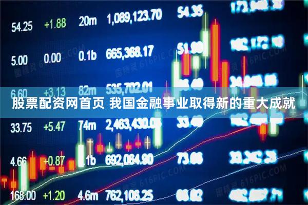 股票配资网首页 我国金融事业取得新的重大成就