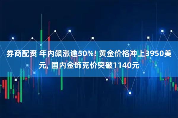 券商配资 年内飙涨逾50%! 黄金价格冲上3950美元, 国内金饰克价突破1140元