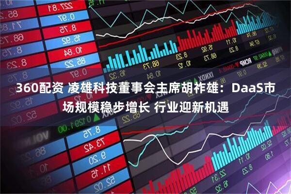 360配资 凌雄科技董事会主席胡祚雄：DaaS市场规模稳步增长 行业迎新机遇