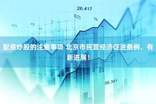 配资炒股的注意事项 北京市民营经济促进条例，有新进展！